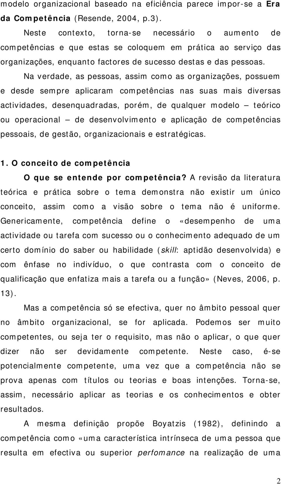 Na verdade, as pessoas, assim como as organizações, possuem e desde sempre aplicaram competências nas suas mais diversas actividades, desenquadradas, porém, de qualquer modelo teórico ou operacional