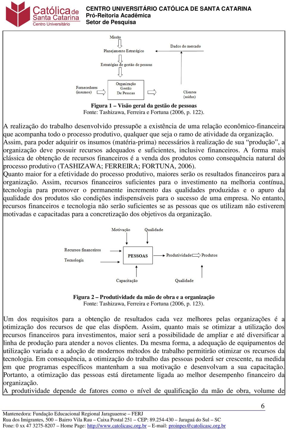 Assim, para poder adquirir os insumos (matéria-prima) necessários à realização de sua produção, a organização deve possuir recursos adequados e suficientes, inclusive financeiros.