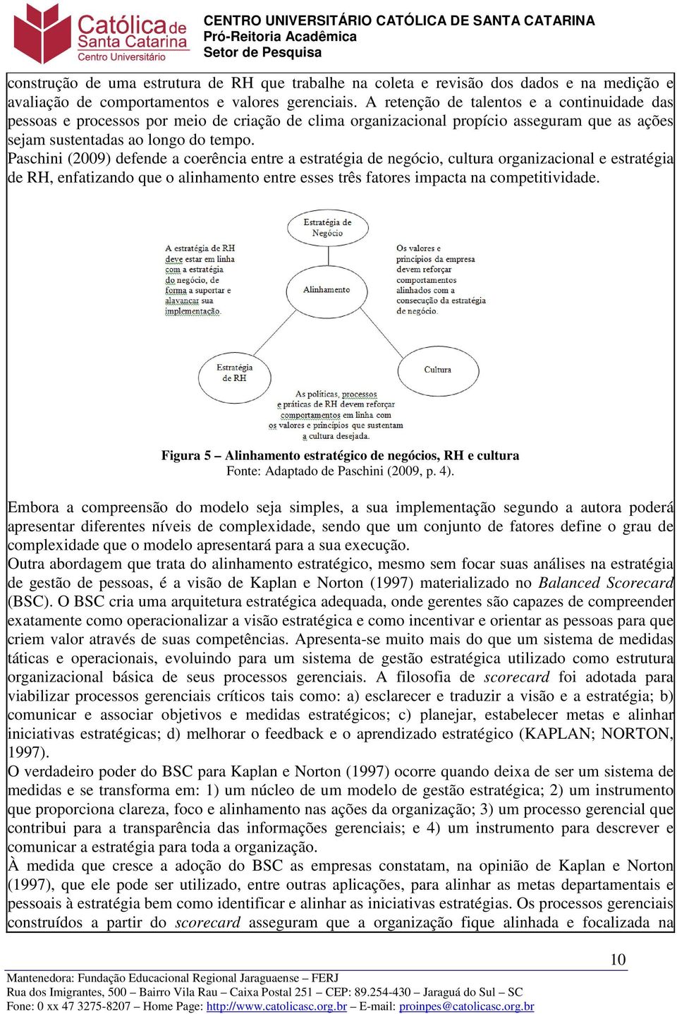 Paschini (2009) defende a coerência entre a estratégia de negócio, cultura organizacional e estratégia de RH, enfatizando que o alinhamento entre esses três fatores impacta na competitividade.