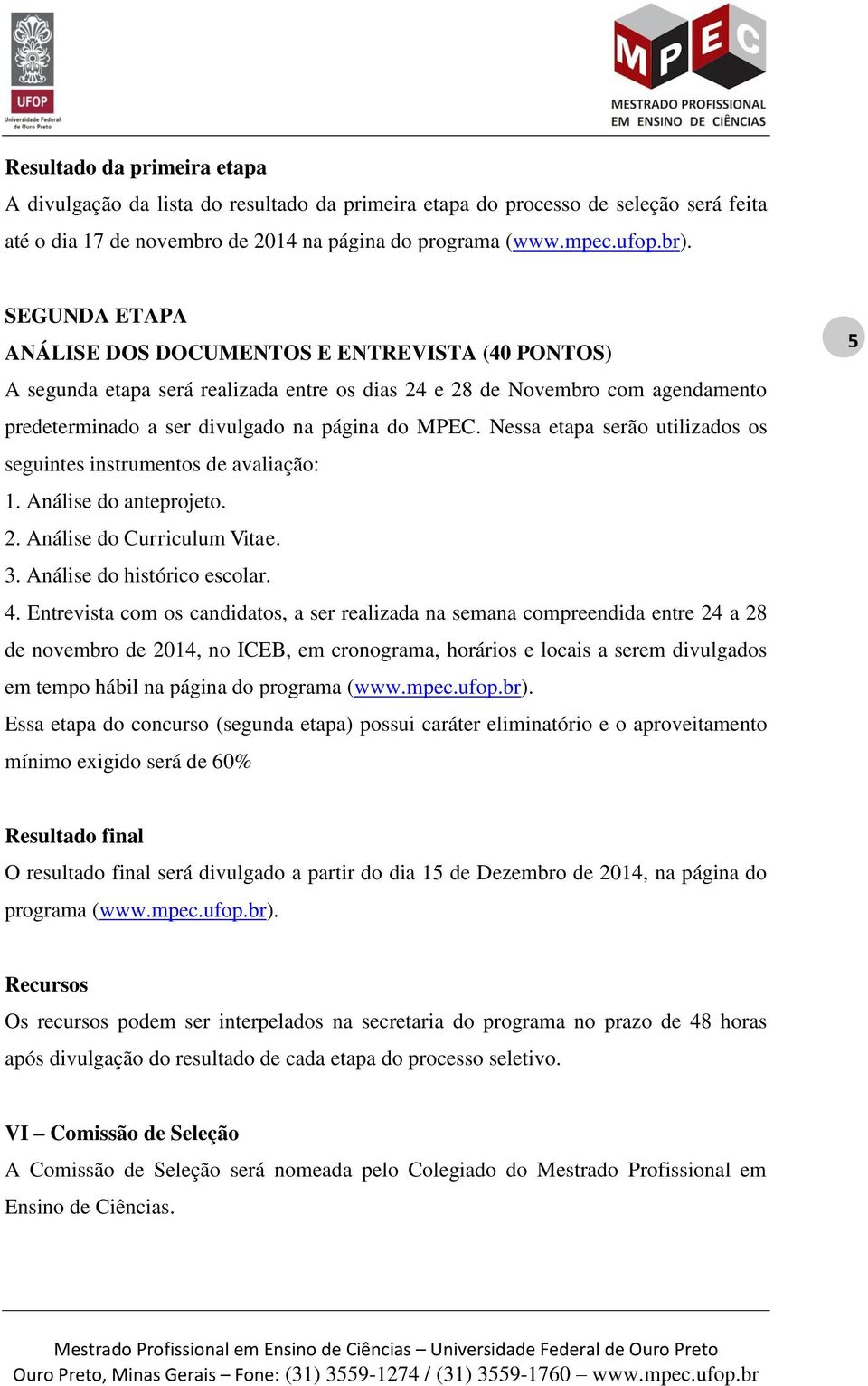 Nessa etapa serão utilizados os seguintes instrumentos de avaliação: 1. Análise do anteprojeto. 2. Análise do Curriculum Vitae. 3. Análise do histórico escolar. 4.