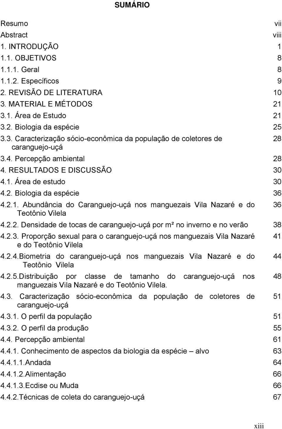 Área de estudo 30 4.2. Biologia da espécie 36 4.2.1. Abundância do Caranguejo-uçá nos manguezais Vila Nazaré e do Teotônio Vilela 4.2.2. Densidade de tocas de caranguejo-uçá por m² no inverno e no verão 38 4.