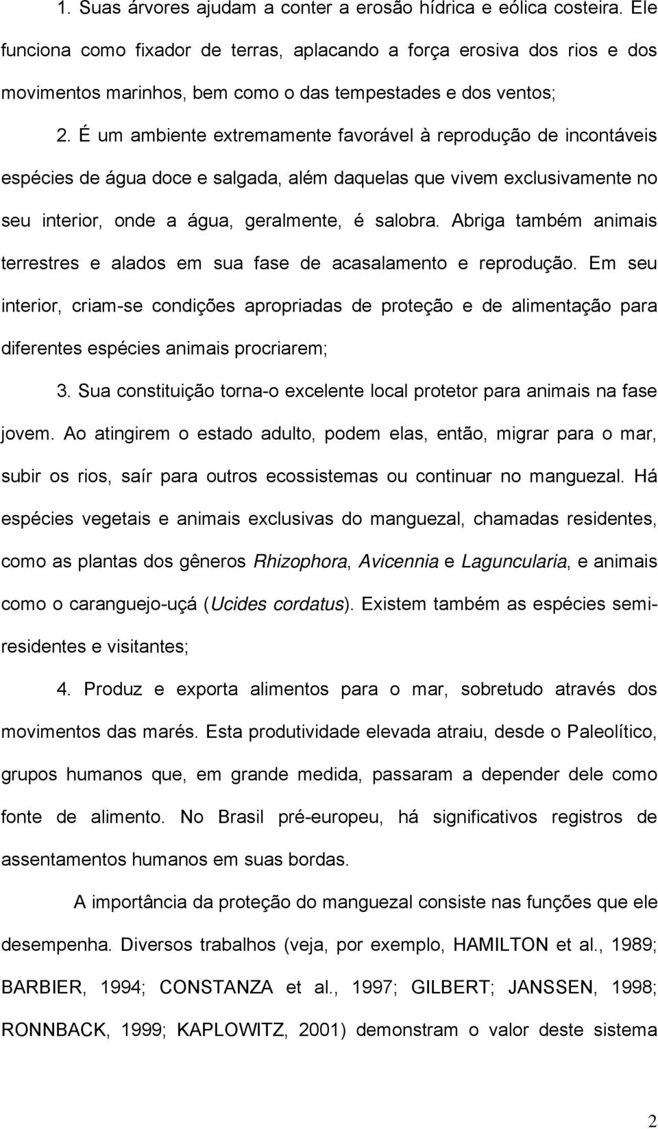 É um ambiente extremamente favorável à reprodução de incontáveis espécies de água doce e salgada, além daquelas que vivem exclusivamente no seu interior, onde a água, geralmente, é salobra.