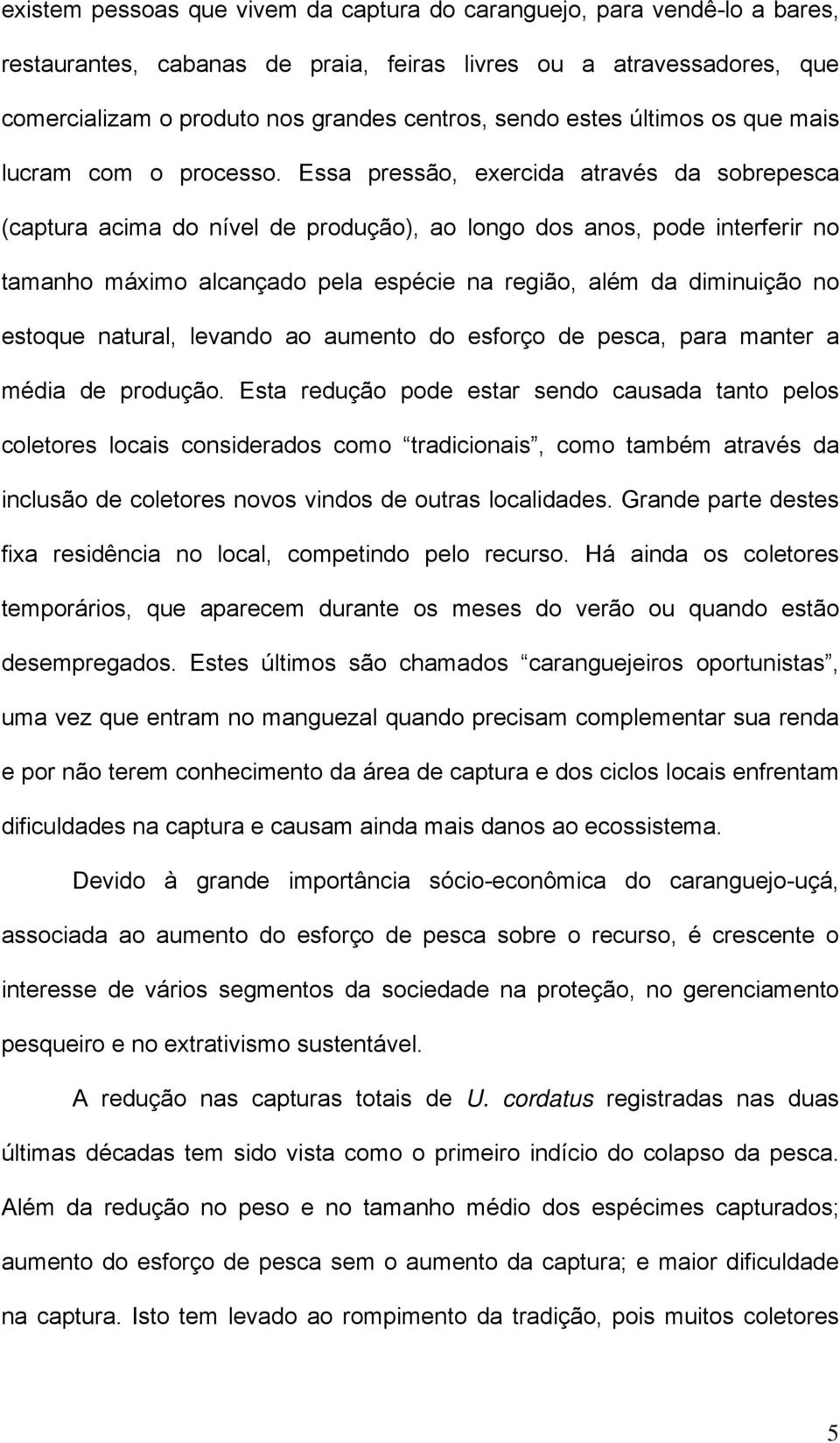 Essa pressão, exercida através da sobrepesca (captura acima do nível de produção), ao longo dos anos, pode interferir no tamanho máximo alcançado pela espécie na região, além da diminuição no estoque