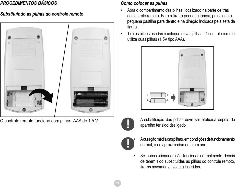 O controle remoto utiliza duas pilhas (1,5V tipo AAA). O controle remoto funciona com pilhas AAA de 1,5 V. A substituição das pilhas deve ser efetuada depois do aparelho ter sido desligado.