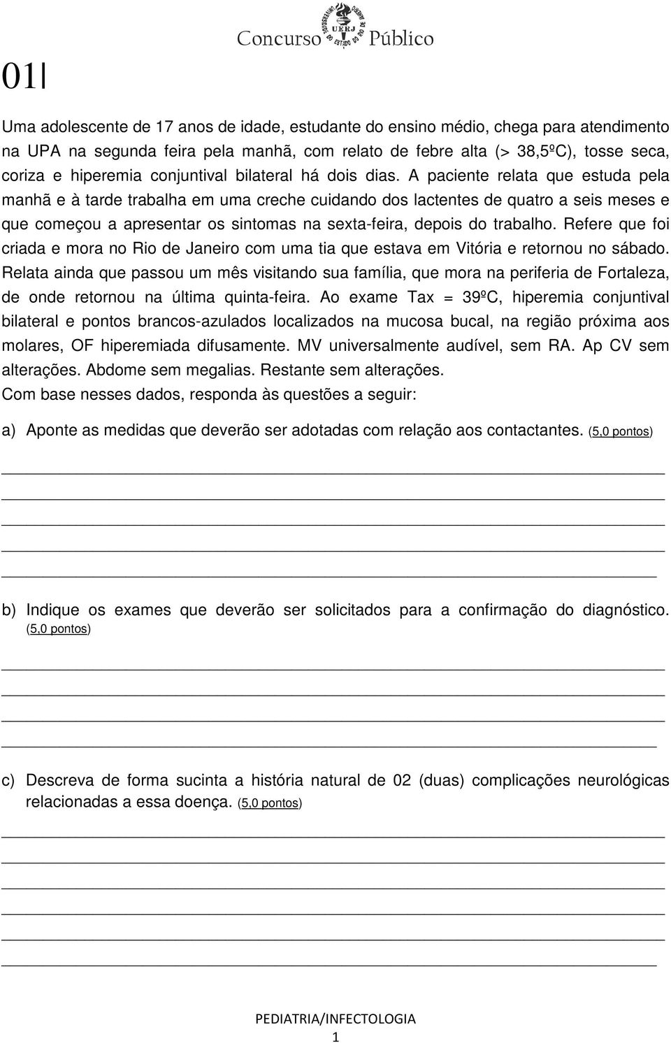 A paciente relata que estuda pela manhã e à tarde trabalha em uma creche cuidando dos lactentes de quatro a seis meses e que começou a apresentar os sintomas na sexta-feira, depois do trabalho.