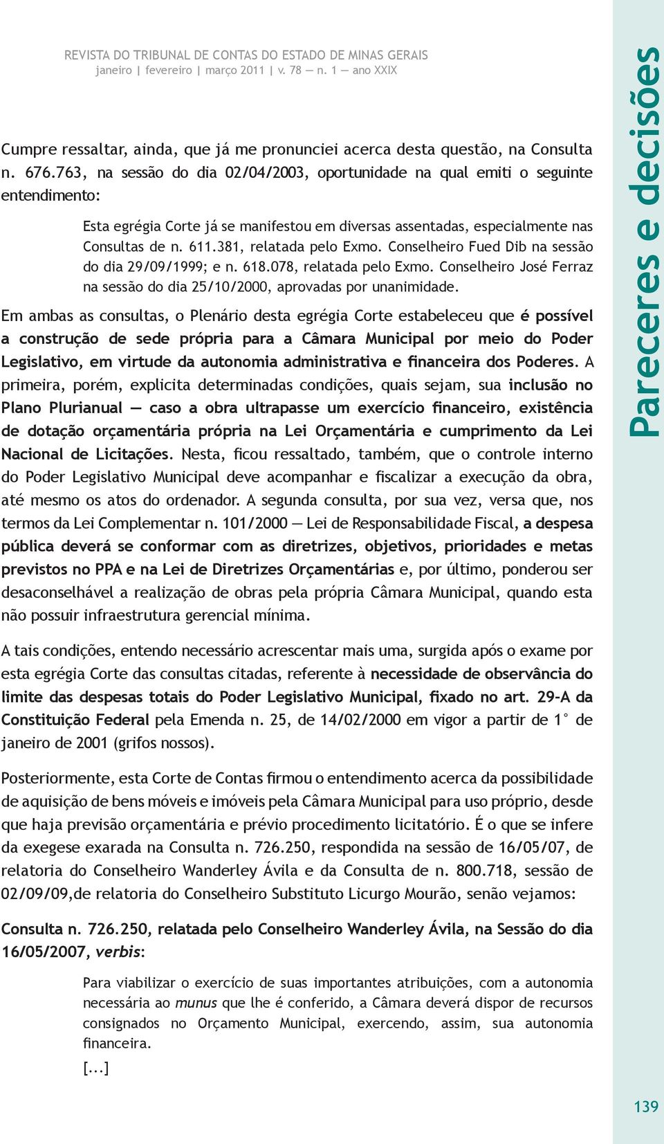 381, relatada pelo Exmo. Conselheiro Fued Dib na sessão do dia 29/09/1999; e n. 618.078, relatada pelo Exmo. Conselheiro José Ferraz na sessão do dia 25/10/2000, aprovadas por unanimidade.