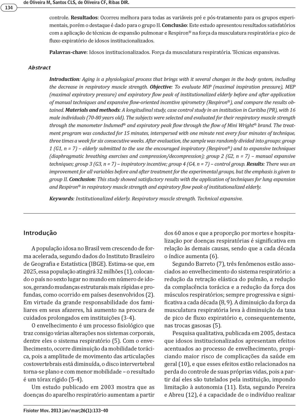 Conclusão: Este estudo apresentou resultados satisfatórios com a aplicação de técnicas de expansão pulmonar e Respiron na força da musculatura respiratória e pico de fluxo expiratório de idosos