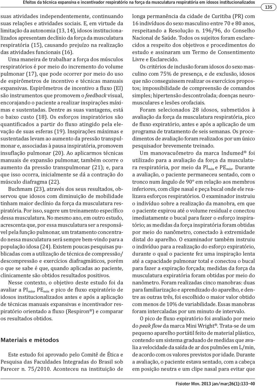 E, em virtude da limitação da autonomia (13, 14), idosos institucionalizados apresentam declínio da força da musculatura respiratória (15), causando prejuízo na realização das atividades funcionais