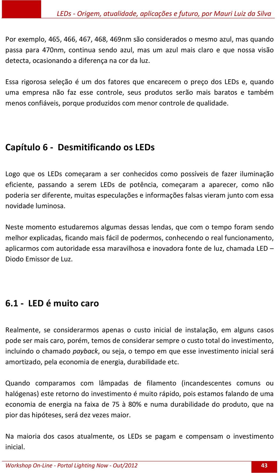 Essa rigorosa seleção é um dos fatores que encarecem o preço dos LEDs e, quando uma empresa não faz esse controle, seus produtos serão mais baratos e também menos confiáveis, porque produzidos com