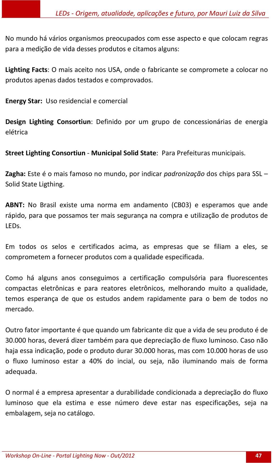 Energy Star: Uso residencial e comercial Design Lighting Consortiun: Definido por um grupo de concessionárias de energia elétrica Street Lighting Consortiun - Municipal Solid State: Para Prefeituras