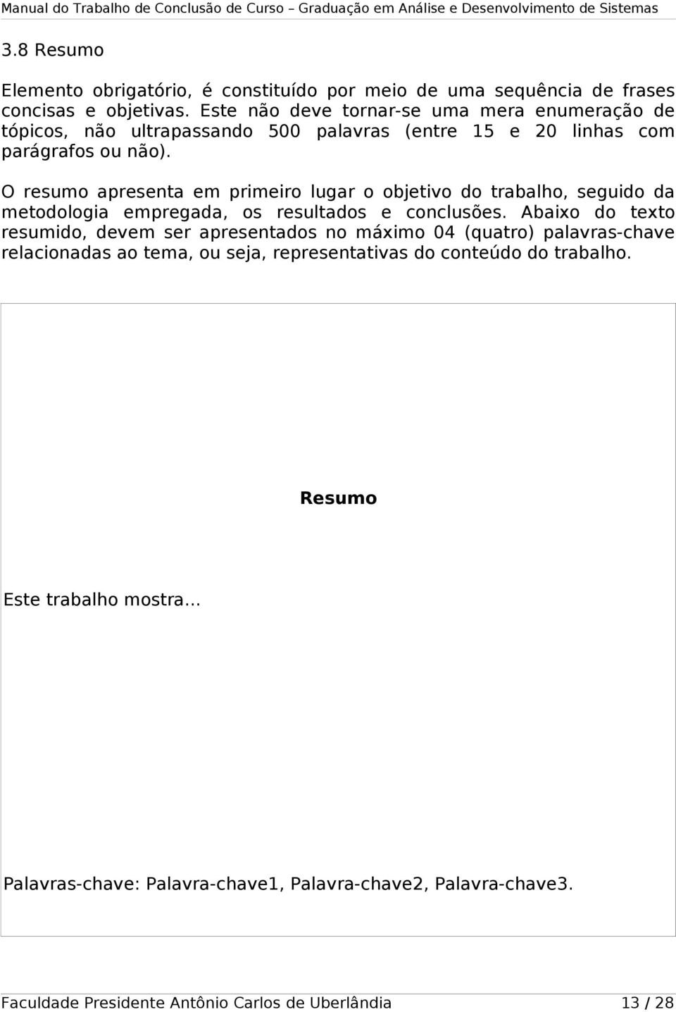 O resumo apresenta em primeiro lugar o objetivo do trabalho, seguido da metodologia empregada, os resultados e conclusões.