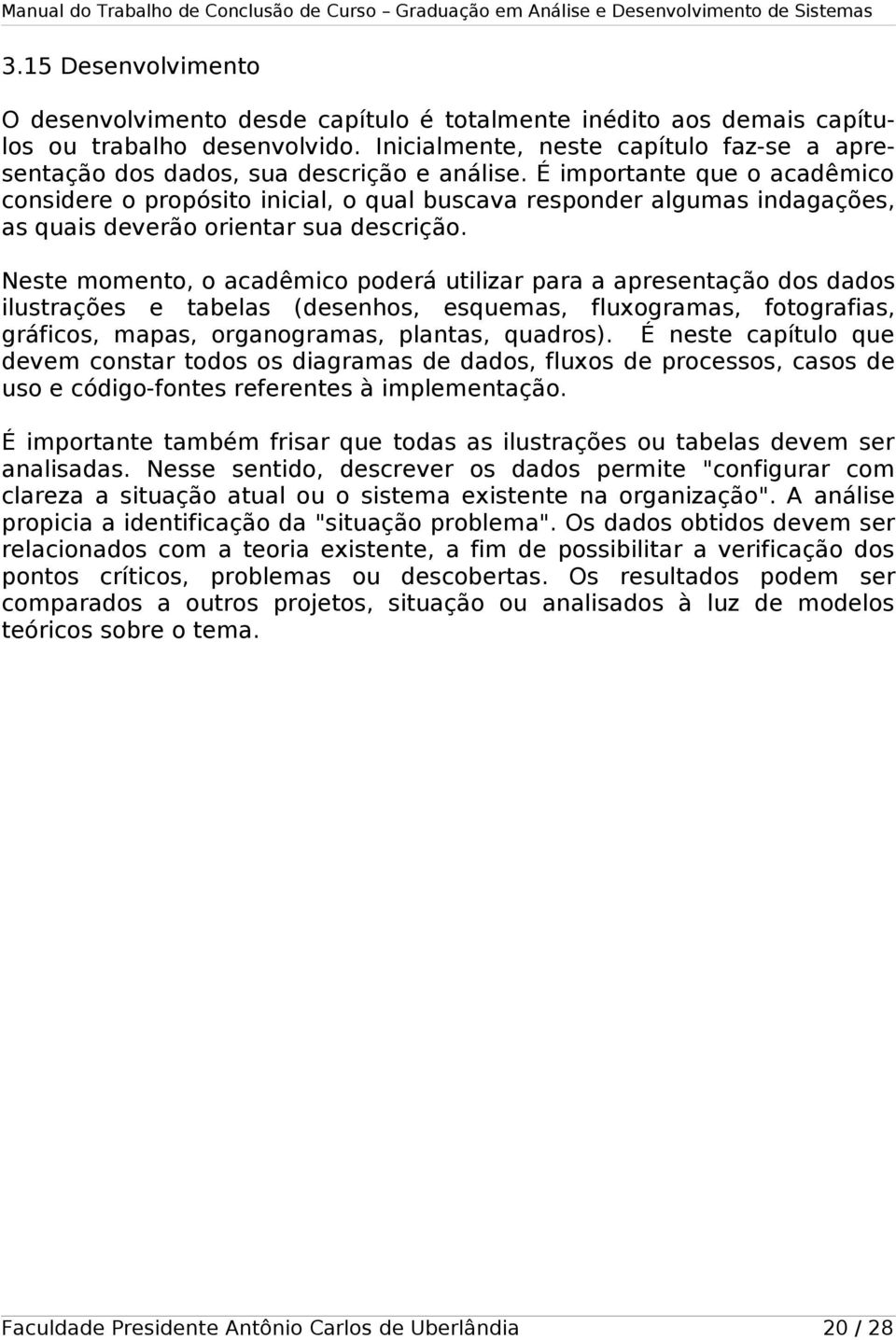 É importante que o acadêmico considere o propósito inicial, o qual buscava responder algumas indagações, as quais deverão orientar sua descrição.