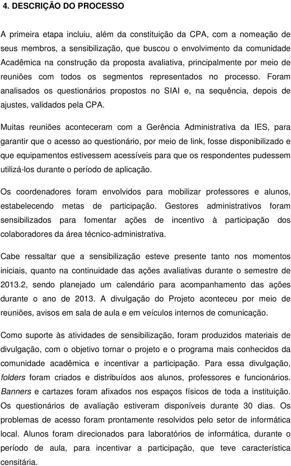 Foram analisados os questionários propostos no SIAI e, na sequência, depois de ajustes, validados pela CPA.