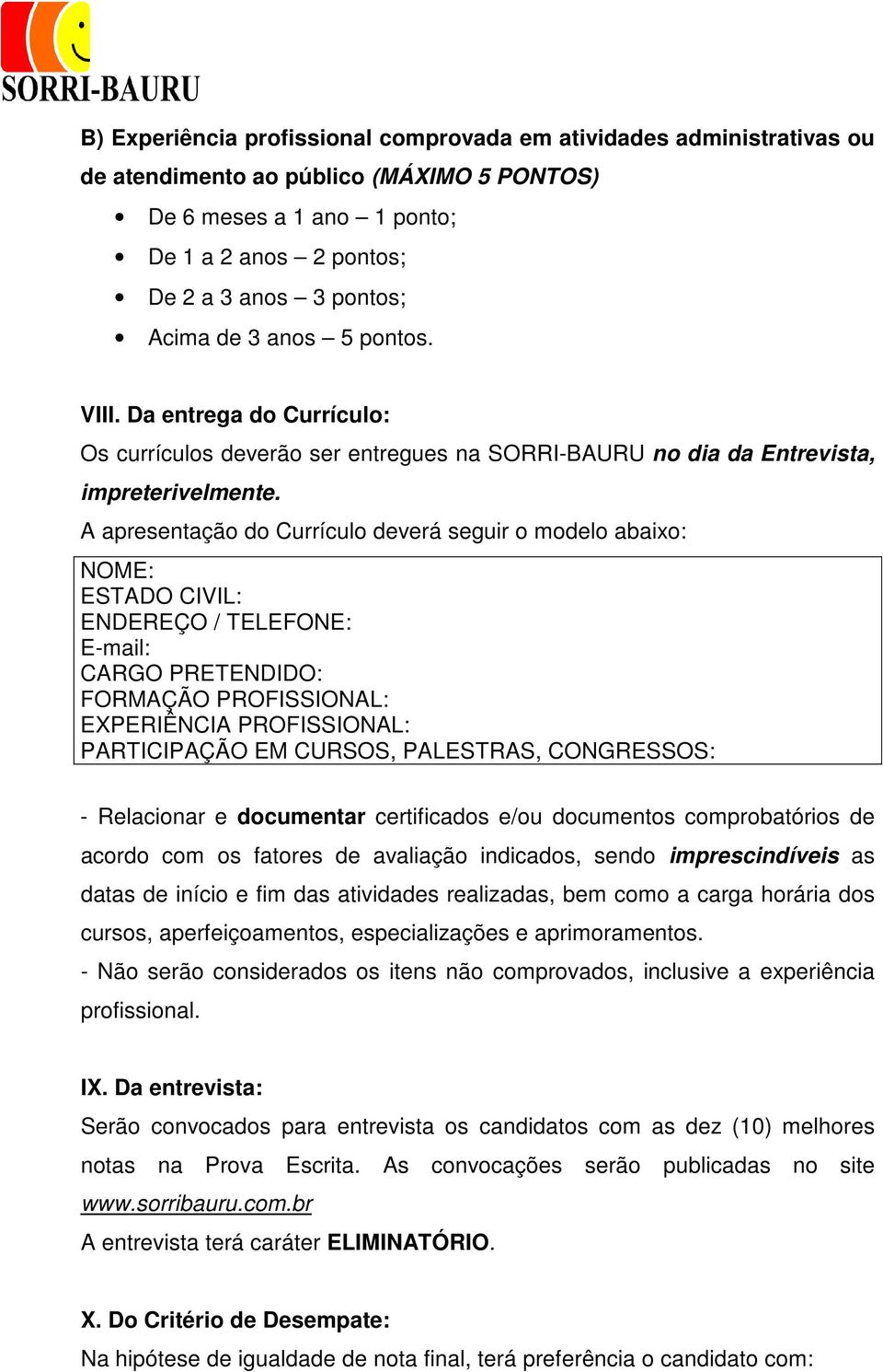 A apresentação do Currículo deverá seguir o modelo abaixo: NOME: ESTADO CIVIL: ENDEREÇO / TELEFONE: E-mail: CARGO PRETENDIDO: FORMAÇÃO PROFISSIONAL: EXPERIÊNCIA PROFISSIONAL: PARTICIPAÇÃO EM CURSOS,