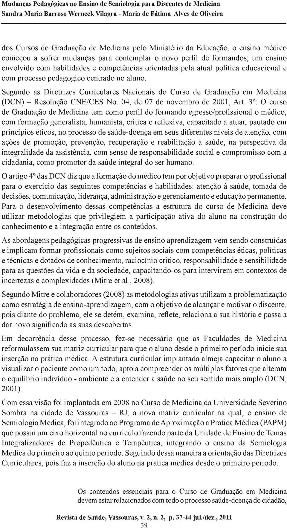 Segundo as Diretrizes Curriculares Nacionais do Curso de Graduação em Medicina (DCN) Resolução CNE/CES No. 04, de 07 de novembro de 2001, Art.
