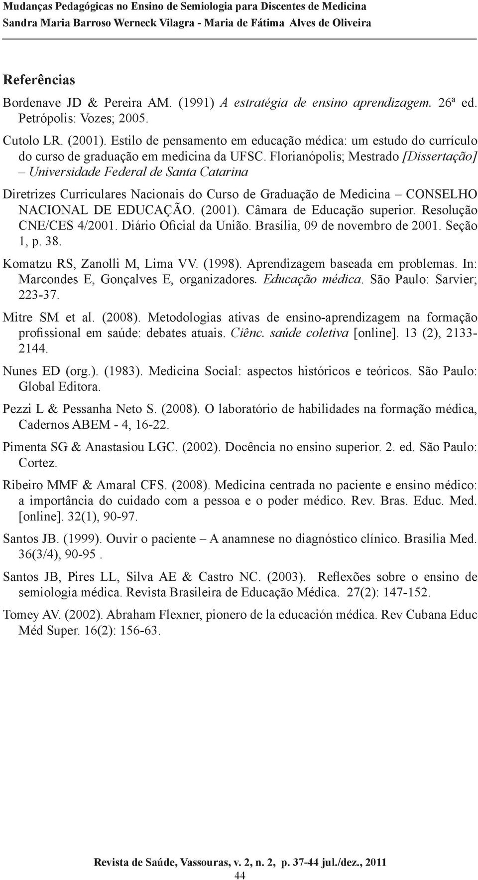 Florianópolis; Mestrado [Dissertação] Universidade Federal de Santa Catarina Diretrizes Curriculares Nacionais do Curso de Graduação de Medicina CONSELHO NACIONAL DE EDUCAÇÃO. (2001).