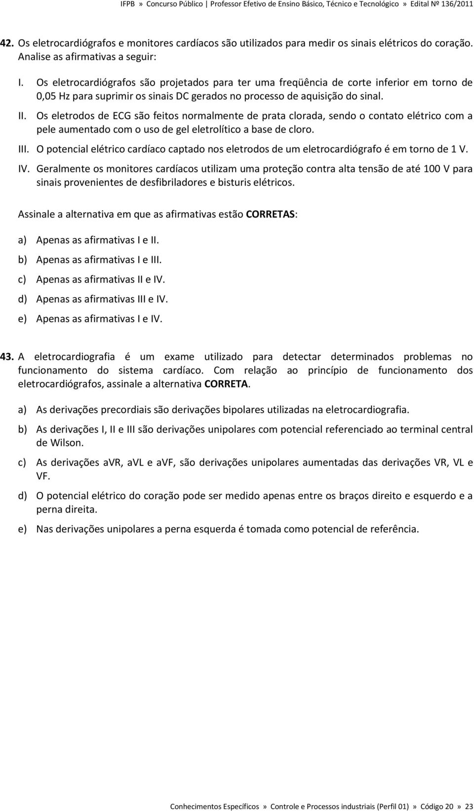 Os eletrodos de ECG são feitos normalmente de prata clorada, sendo o contato elétrico com a pele aumentado com o uso de gel eletrolítico a base de cloro. III.