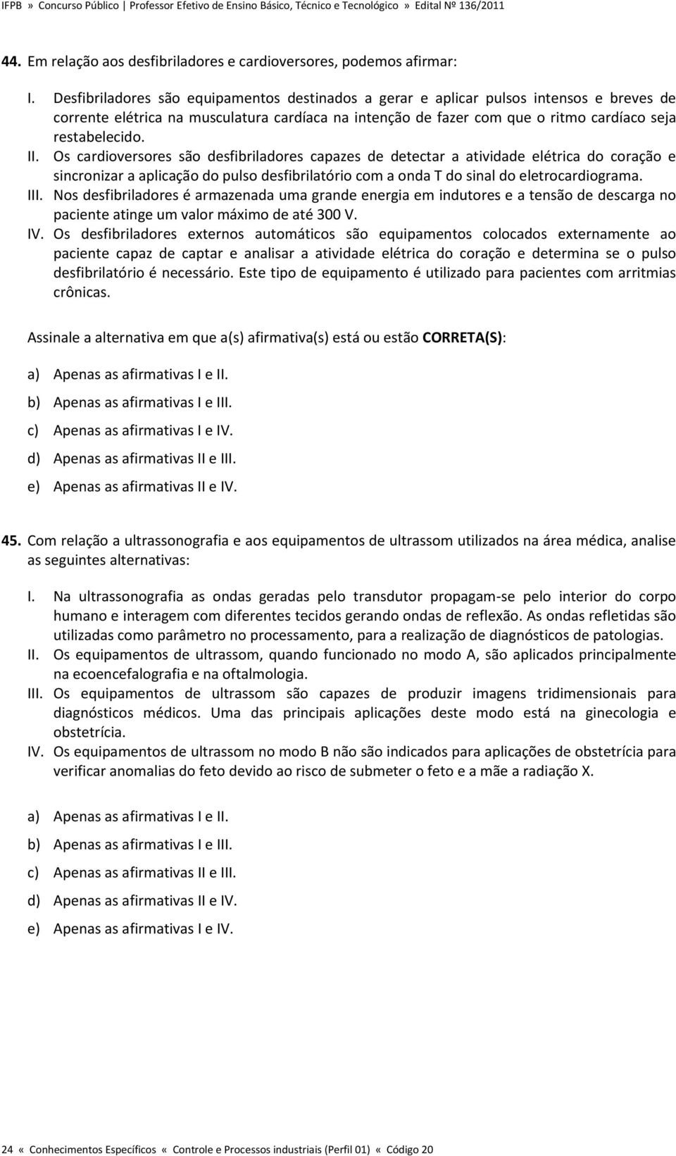 II. Os cardioversores são desfibriladores capazes de detectar a atividade elétrica do coração e sincronizar a aplicação do pulso desfibrilatório com a onda T do sinal do eletrocardiograma. III.