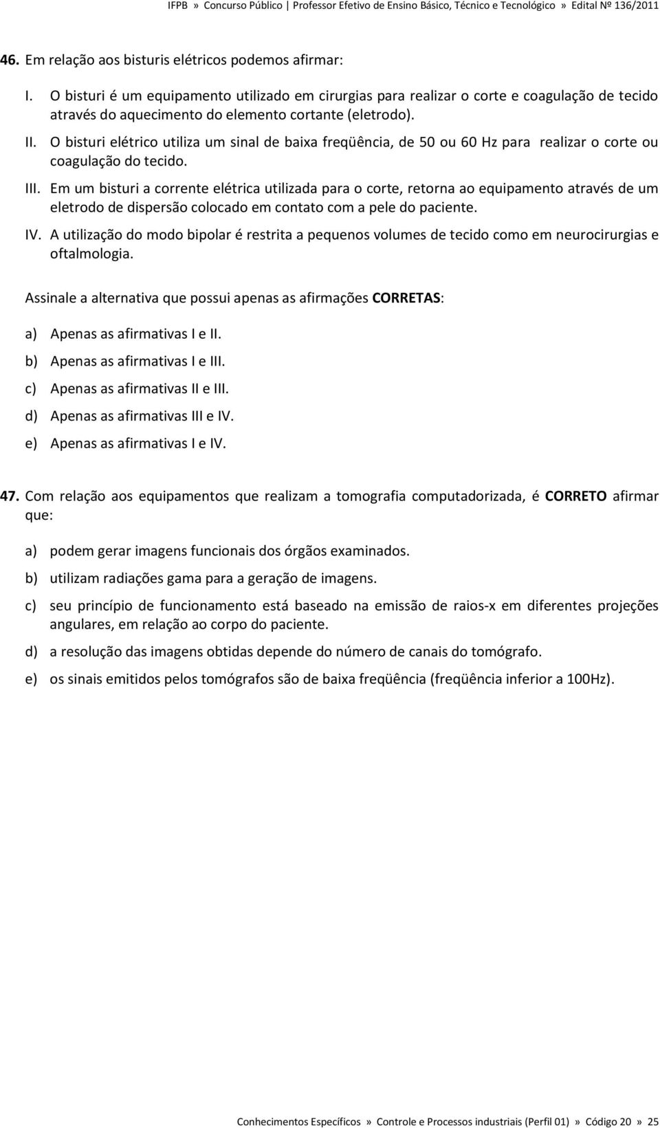 O bisturi elétrico utiliza um sinal de baixa freqüência, de 50 ou 60 Hz para realizar o corte ou coagulação do tecido. III.