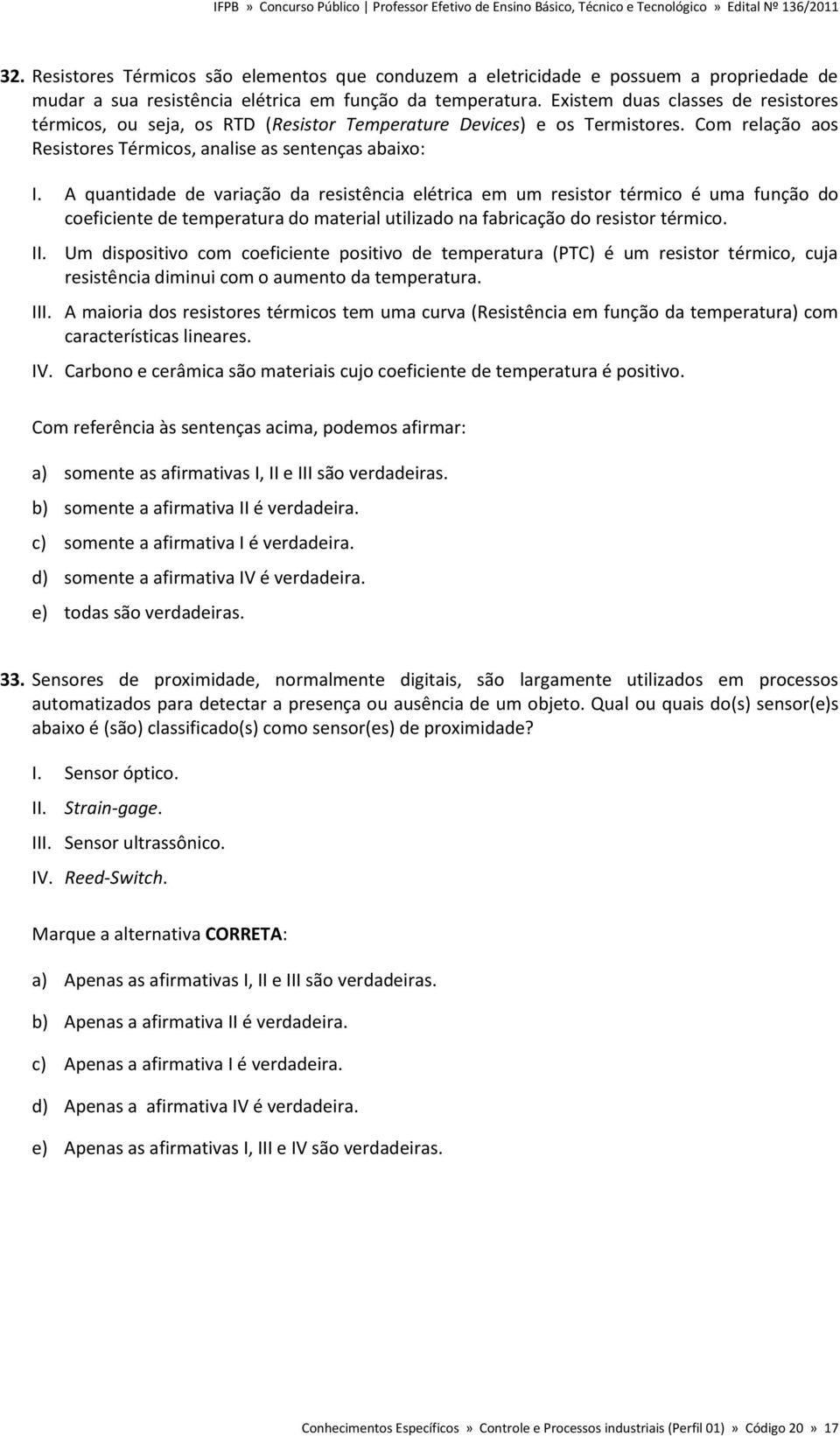 A quantidade de variação da resistência elétrica em um resistor térmico é uma função do coeficiente de temperatura do material utilizado na fabricação do resistor térmico. II.