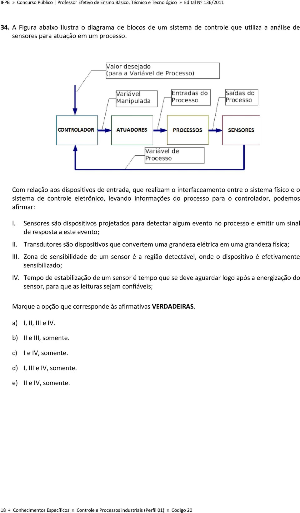 I. Sensores são dispositivos projetados para detectar algum evento no processo e emitir um sinal de resposta a este evento; II.