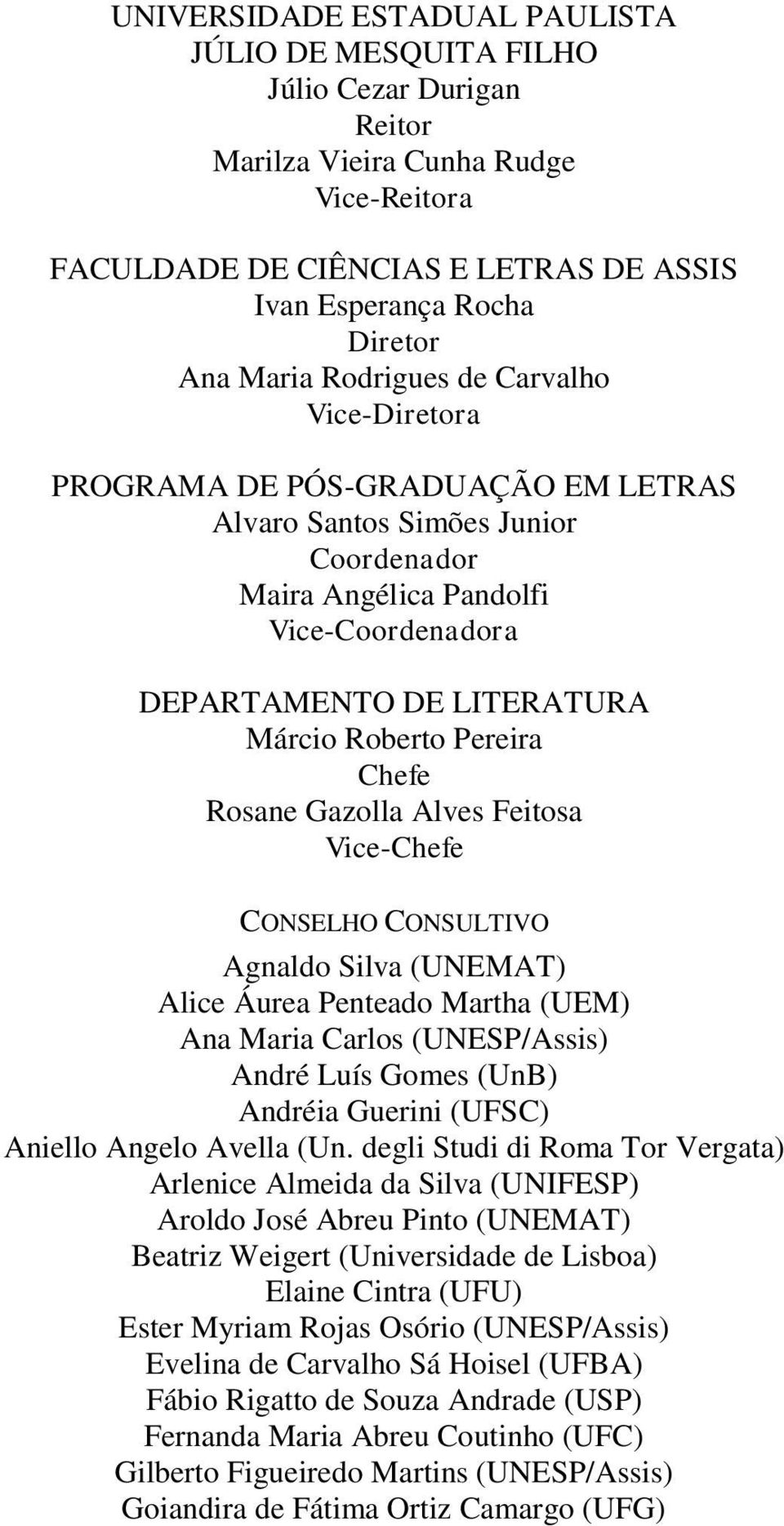 Roberto Pereira Chefe Rosane Gazolla Alves Feitosa Vice-Chefe CONSELHO CONSULTIVO Agnaldo Silva (UNEMAT) Alice Áurea Penteado Martha (UEM) Ana Maria Carlos (UNESP/Assis) André Luís Gomes (UnB)