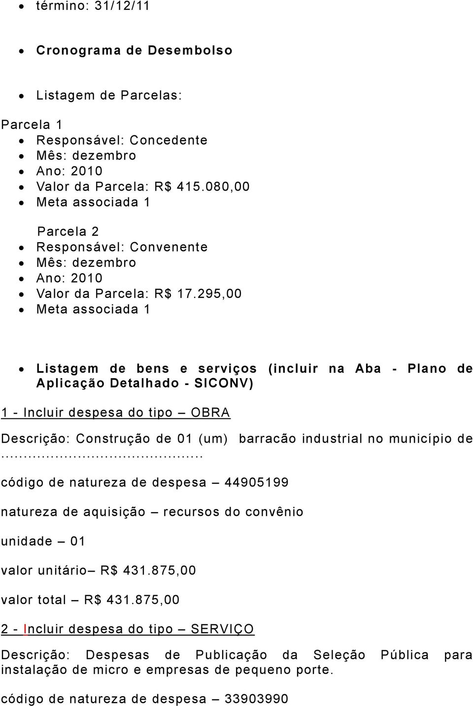 295,00 Meta associada 1 Listagem de bens e serviços (incluir na Aba - Plano de Aplicação Detalhado - SICONV) 1 - Incluir despesa do tipo OBRA Descrição: Construção de 01 (um) barracão