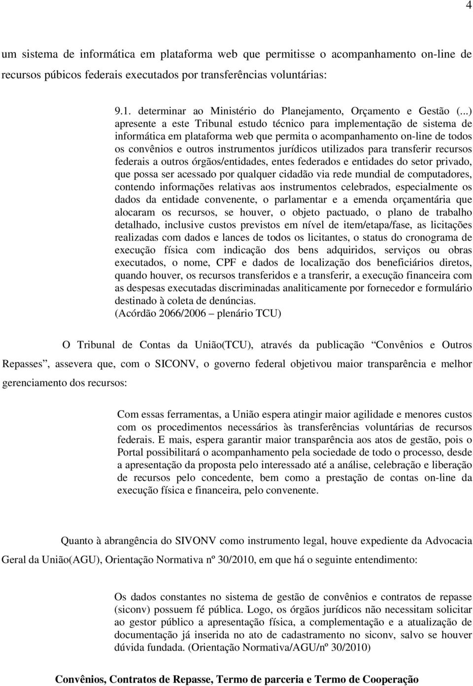 ..) apresente a este Tribunal estudo técnico para implementação de sistema de informática em plataforma web que permita o acompanhamento on-line de todos os convênios e outros instrumentos jurídicos