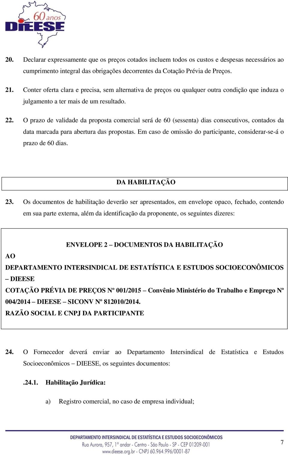 O prazo de validade da proposta comercial será de 60 (sessenta) dias consecutivos, contados da data marcada para abertura das propostas.