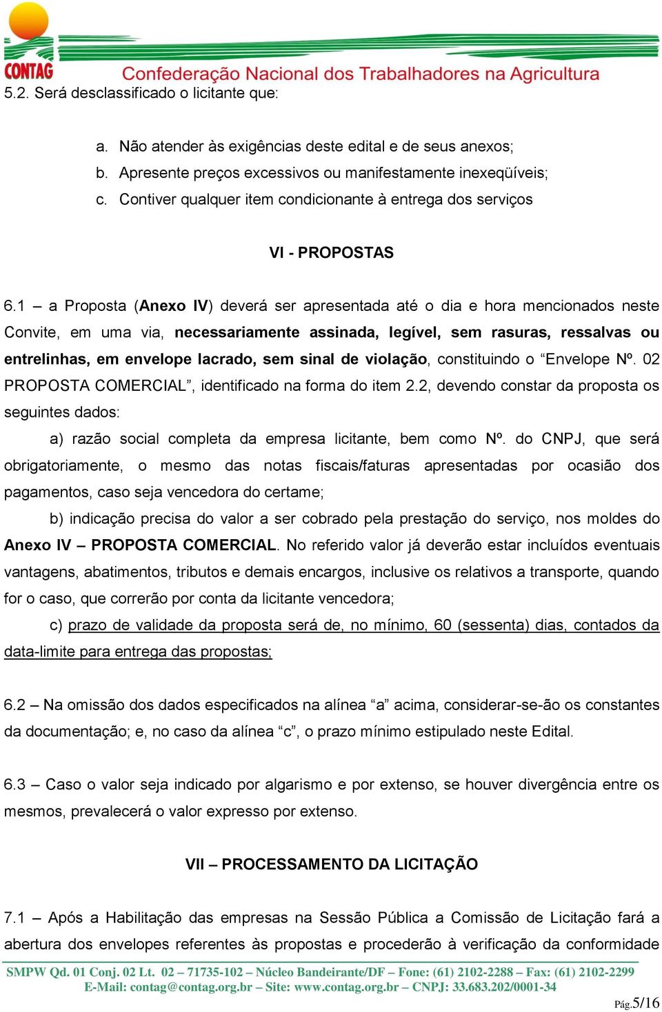 1 a Proposta (Anexo IV) deverá ser apresentada até o dia e hora mencionados neste Convite, em uma via, necessariamente assinada, legível, sem rasuras, ressalvas ou entrelinhas, em envelope lacrado,