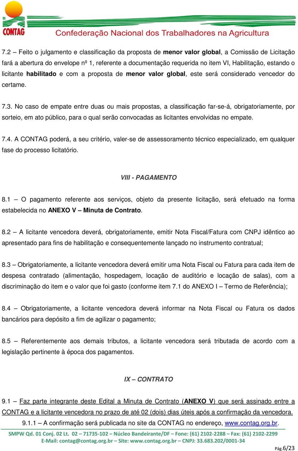 No caso de empate entre duas ou mais propostas, a classificação far-se-á, obrigatoriamente, por sorteio, em ato público, para o qual serão convocadas as licitantes envolvidas no empate. 7.4.