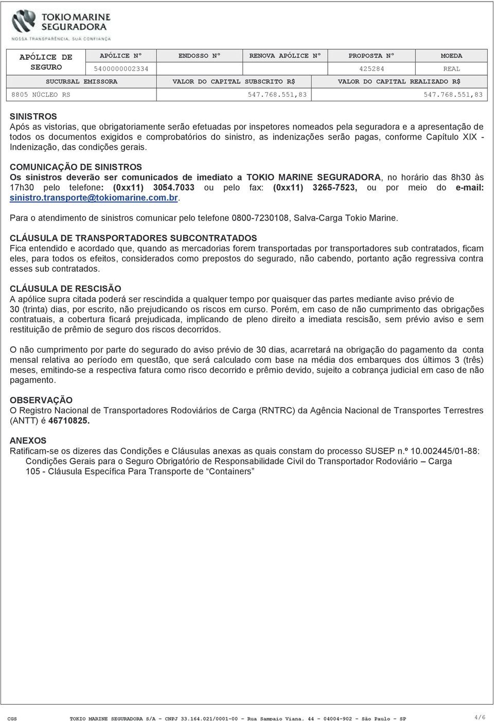 COMUNICAÇÃO DE SINISTROS Os sinistros deverão ser comunicados de imediato a TOKIO MARINE SEGURADORA, no horário das 8h30 às 17h30 pelo telefone: (0xx11) 3054.