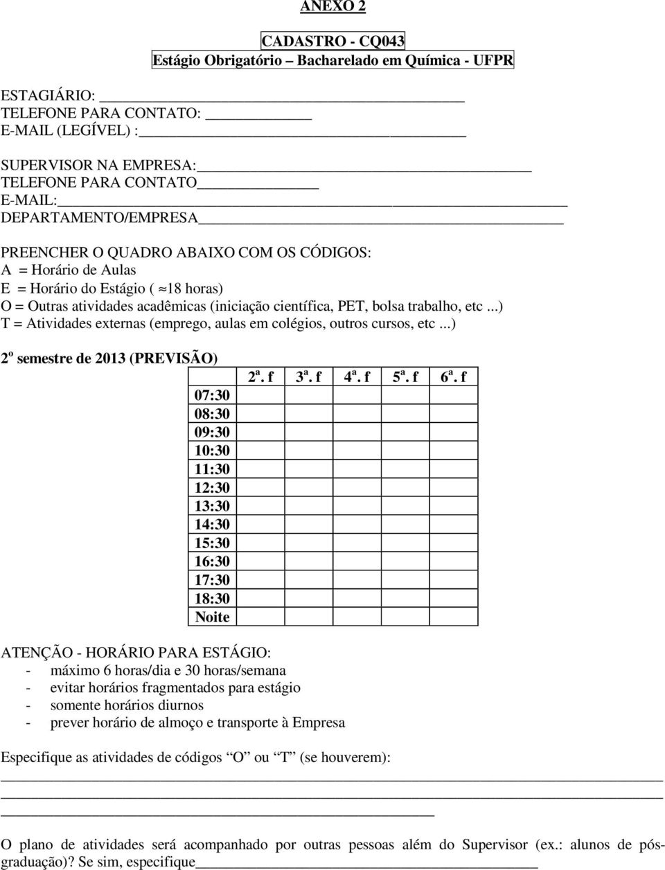 ..) T = Atividades externas (emprego, aulas em colégios, outros cursos, etc...) 2 o semestre de 2013 (PREVISÃO) 07:30 08:30 09:30 10:30 11:30 12:30 13:30 14:30 15:30 16:30 17:30 18:30 Noite 2 a.