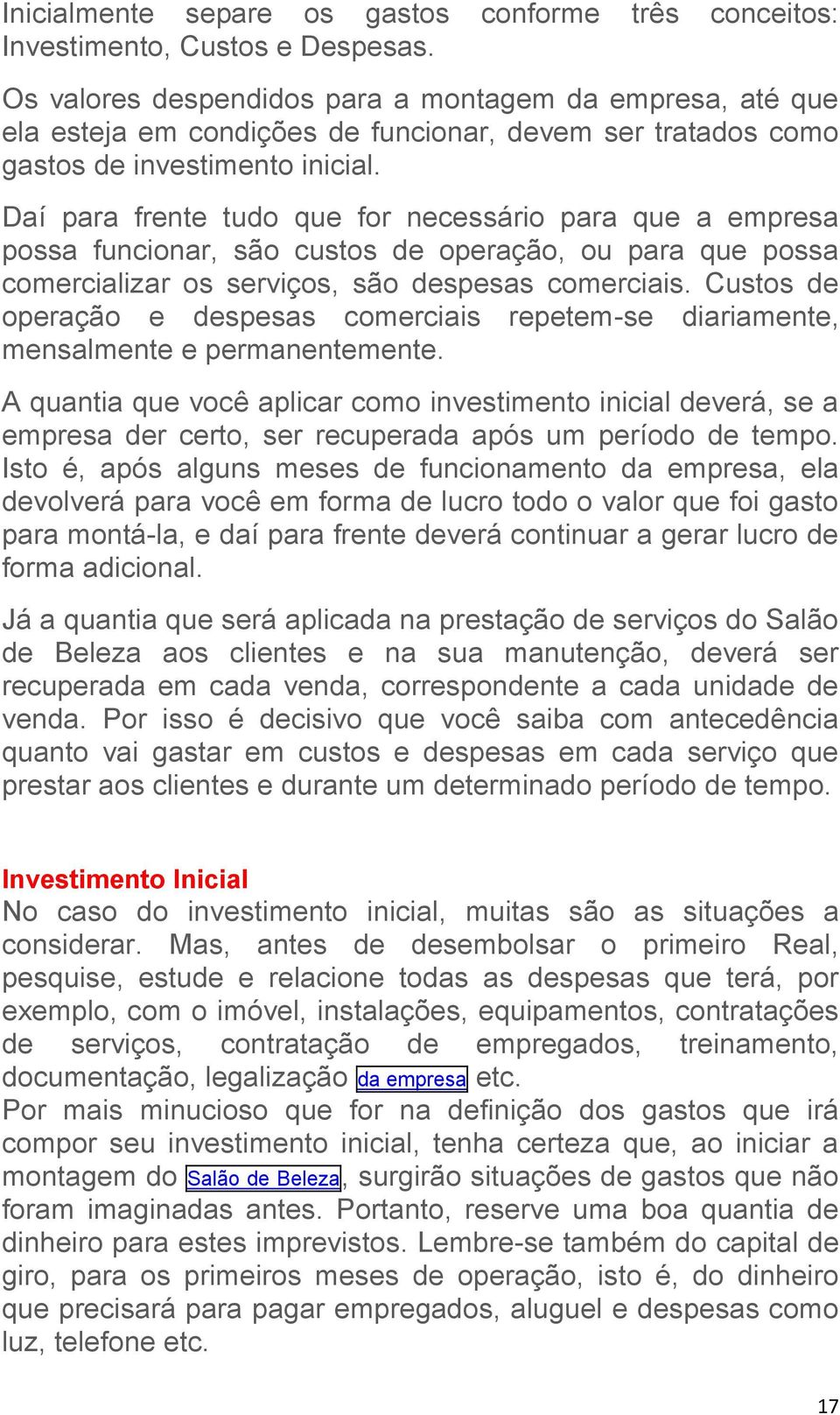 Daí para frente tudo que for necessário para que a empresa possa funcionar, são custos de operação, ou para que possa comercializar os serviços, são despesas comerciais.