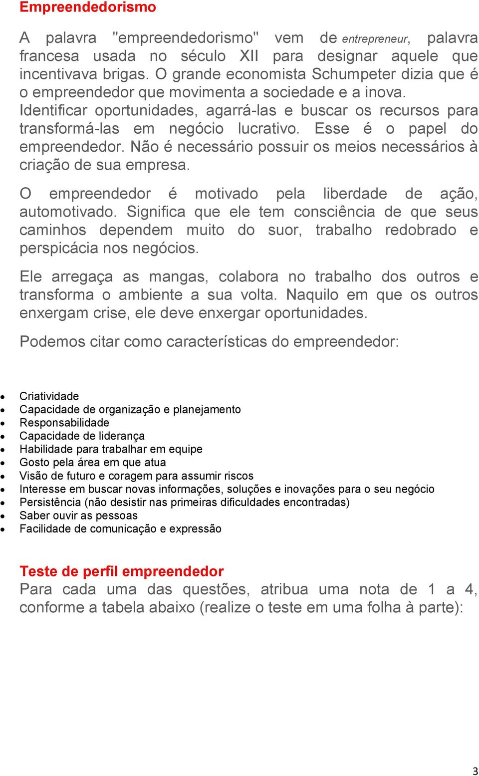 Esse é o papel do empreendedor. Não é necessário possuir os meios necessários à criação de sua empresa. O empreendedor é motivado pela liberdade de ação, automotivado.