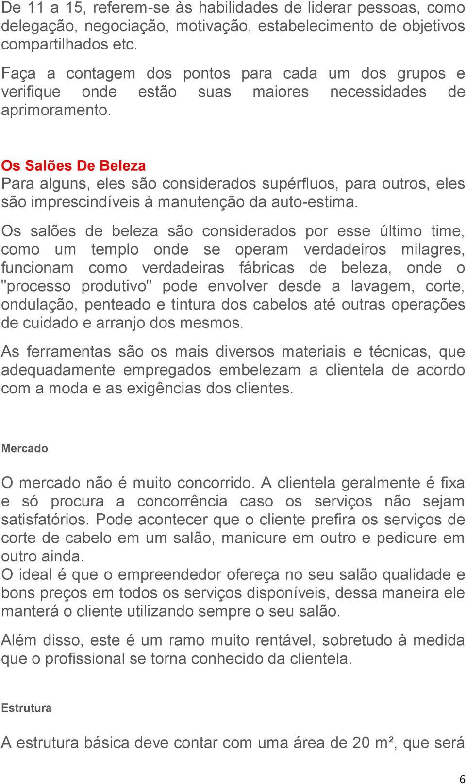 Os Salões De Beleza Para alguns, eles são considerados supérfluos, para outros, eles são imprescindíveis à manutenção da auto-estima.