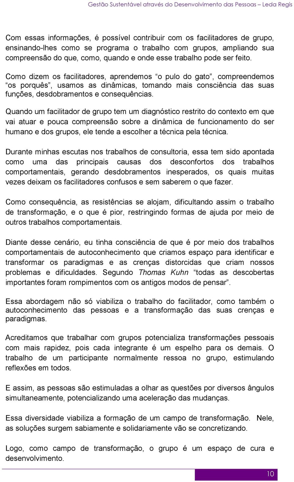 Quando um facilitador de grupo tem um diagnóstico restrito do contexto em que vai atuar e pouca compreensão sobre a dinâmica de funcionamento do ser humano e dos grupos, ele tende a escolher a