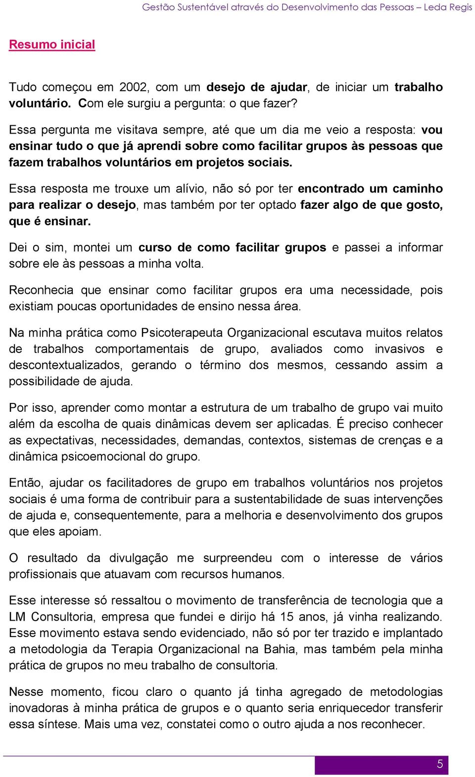 Essa resposta me trouxe um alívio, não só por ter encontrado um caminho para realizar o desejo, mas também por ter optado fazer algo de que gosto, que é ensinar.