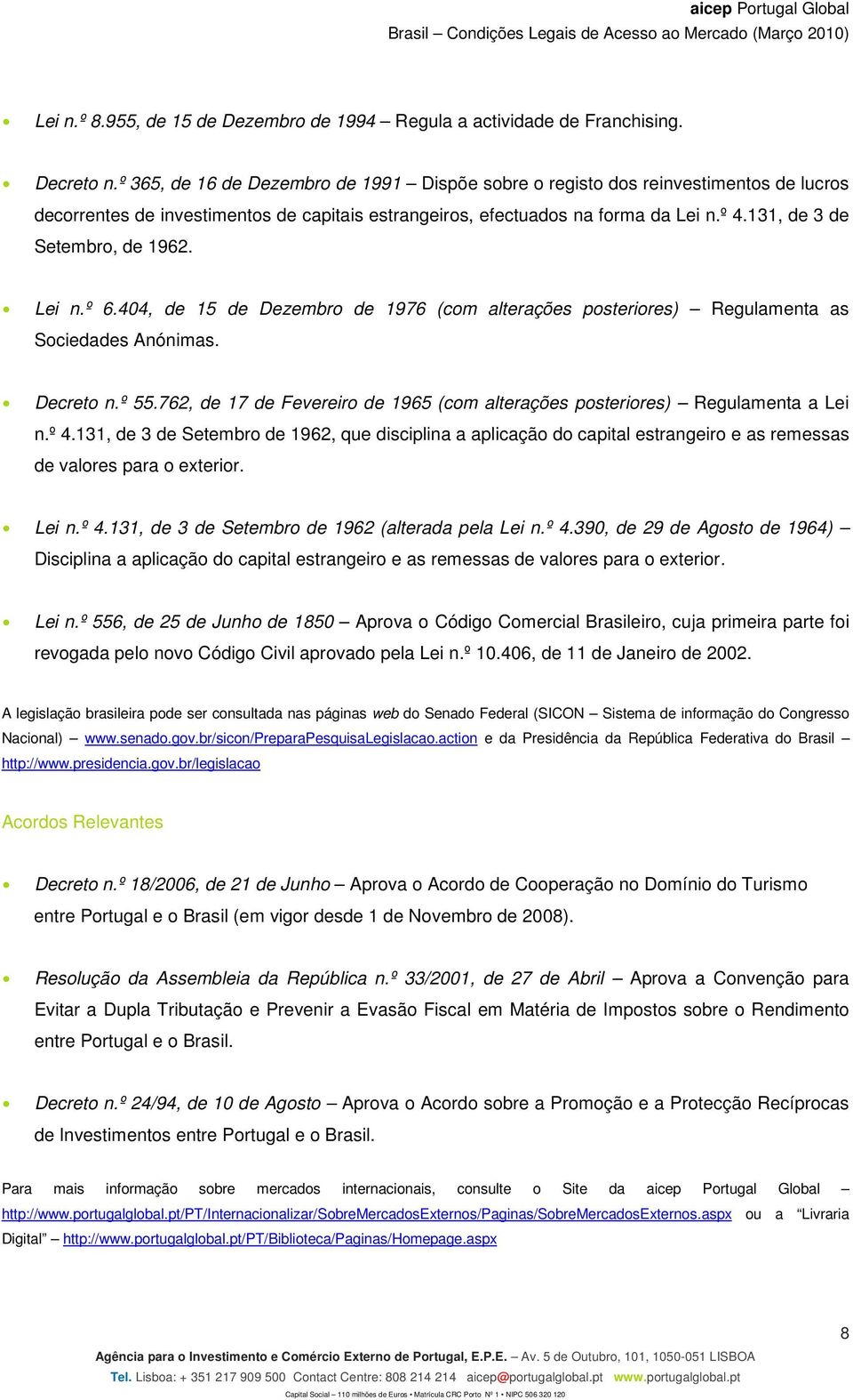 131, de 3 de Setembro, de 1962. Lei n.º 6.404, de 15 de Dezembro de 1976 (com alterações posteriores) Regulamenta as Sociedades Anónimas. Decreto n.º 55.