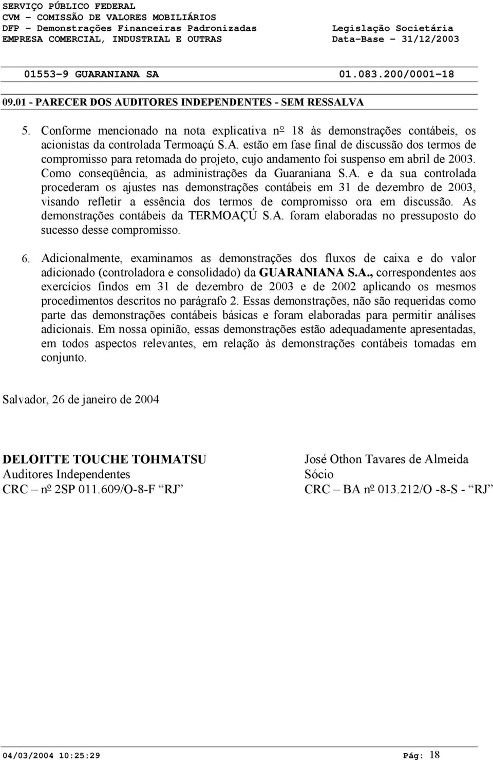 estão em fase final de discussão dos termos de compromisso para retomada do projeto, cujo andamento foi suspenso em abril de 23. Como conseqüência, as administrações da Guaraniana S.A.