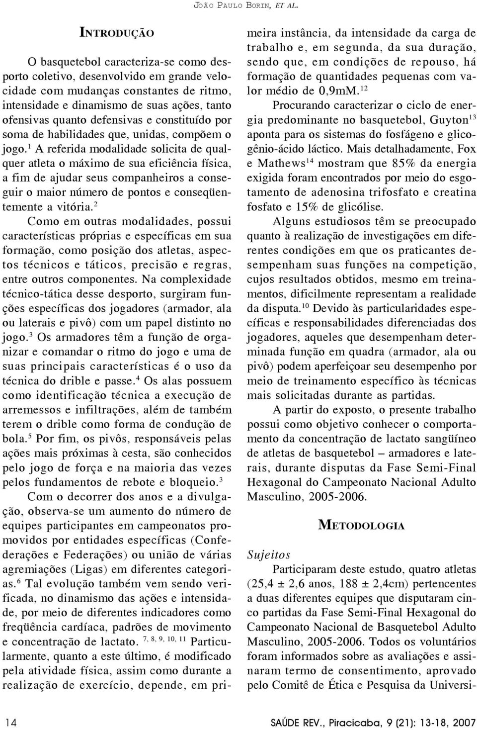 1 A referida modalidade solicita de qualquer atleta o máximo de sua eficiência física, a fim de ajudar seus companheiros a conseguir o maior número de pontos e conseqüentemente a vitória.