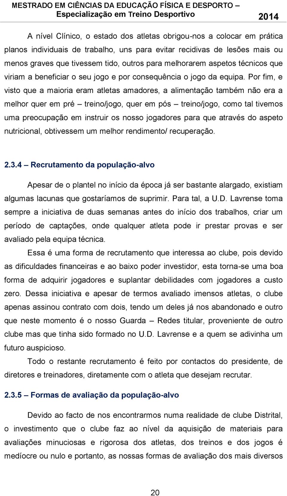 Por fim, e visto que a maioria eram atletas amadores, a alimentação também não era a melhor quer em pré treino/jogo, quer em pós treino/jogo, como tal tivemos uma preocupação em instruir os nosso