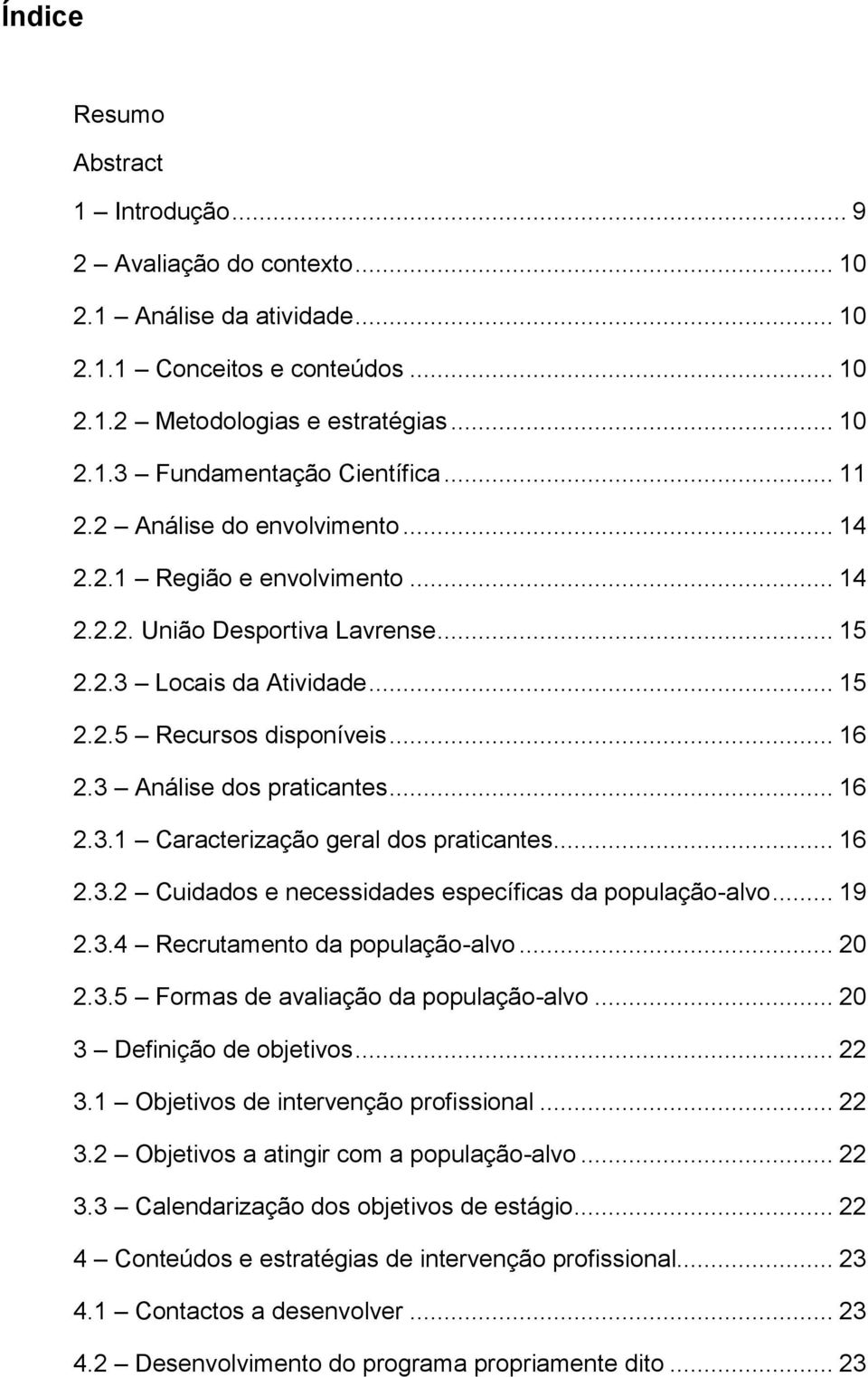 3 Análise dos praticantes... 16 2.3.1 Caracterização geral dos praticantes... 16 2.3.2 Cuidados e necessidades específicas da população-alvo... 19 2.3.4 Recrutamento da população-alvo... 20 2.3.5 Formas de avaliação da população-alvo.