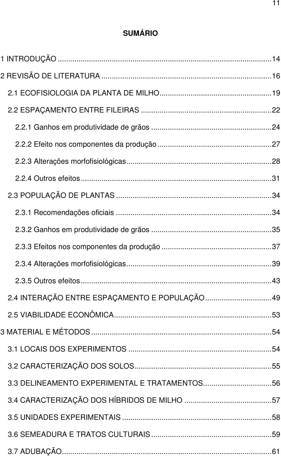 ..37 2.3.4 Alterações morfofisiológicas...39 2.3.5 Outros efeitos...43 2.4 INTERAÇÃO ENTRE ESPAÇAMENTO E POPULAÇÃO...49 2.5 VIABILIDADE ECONÔMICA...53 3 MATERIAL E MÉTODOS...54 3.