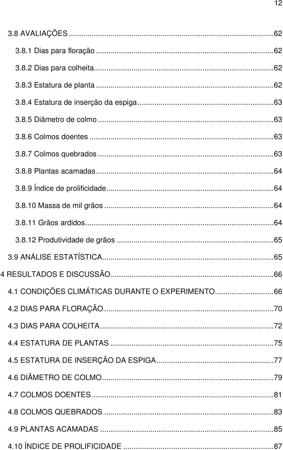 9 ANÁLISE ESTATÍSTICA...65 4 RESULTADOS E DISCUSSÃO...66 4.1 CONDIÇÕES CLIMÁTICAS DURANTE O EXPERIMENTO...66 4.2 DIAS PARA FLORAÇÃO...70 4.3 DIAS PARA COLHEITA...72 4.4 ESTATURA DE PLANTAS.