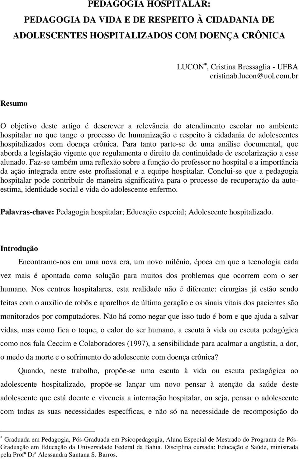 com doença crônica. Para tanto parte-se de uma análise documental, que aborda a legislação vigente que regulamenta o direito da continuidade de escolarização a esse alunado.