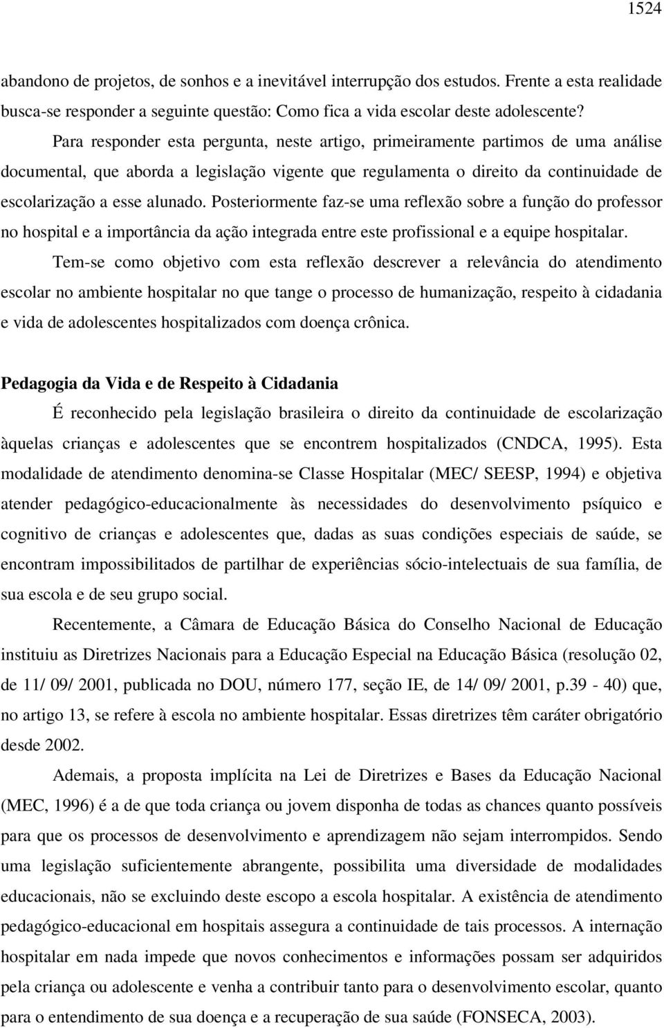 Posteriormente faz-se uma reflexão sobre a função do professor no hospital e a importância da ação integrada entre este profissional e a equipe hospitalar.