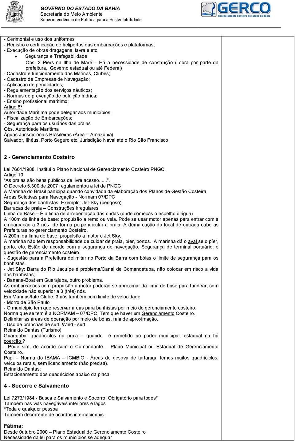 Navegação; - Aplicação de penalidades; - Regulamentação dos serviços náuticos; - Normas de prevenção de poluição hídrica; - Ensino profissional marítimo; Artigo 6º Autoridade Marítima pode delegar