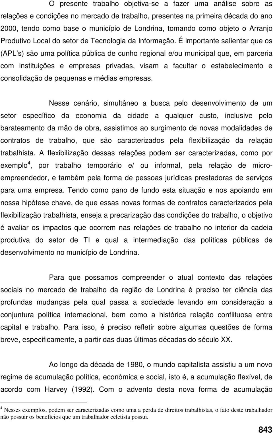 É importante salientar que os (APL s) são uma política pública de cunho regional e/ou municipal que, em parceria com instituições e empresas privadas, visam a facultar o estabelecimento e