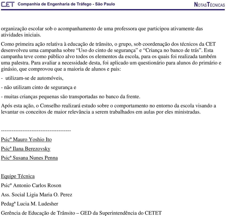 Esta campanha teve como público alvo todos os elementos da escola, para os quais foi realizada também uma palestra.